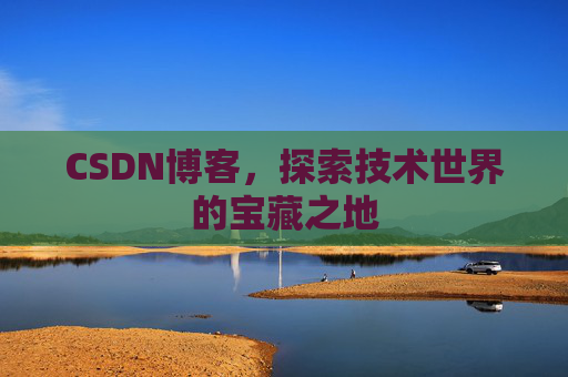 CSDN博客，探索技术世界的宝藏之地